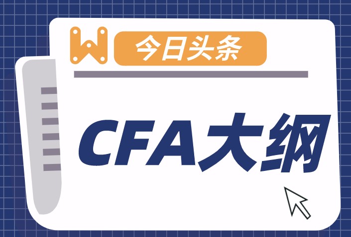 2021年2月CFA考試的大綱是怎樣的？科目有哪些？