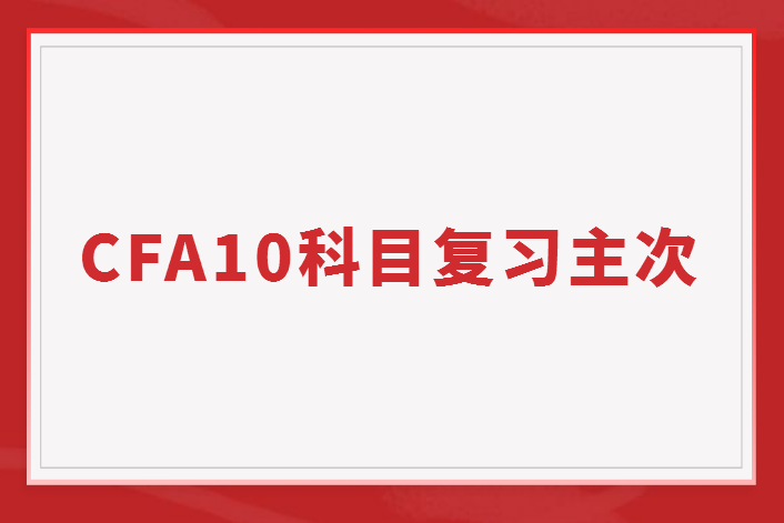 如何掌握CFA10個(gè)科目的復(fù)習(xí)主次