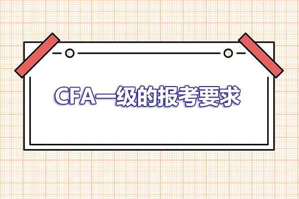 2023年報考CFA一級的要求是什么？