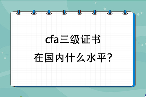 cfa三級證書在國內(nèi)什么水平？