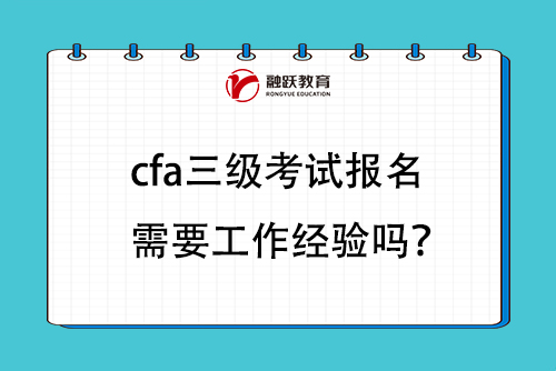 cfa三級考試報(bào)名需要工作經(jīng)驗(yàn)嗎？
