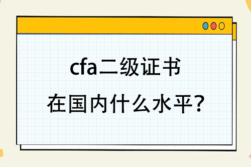 cfa二級(jí)證書(shū)在國(guó)內(nèi)什么水平？