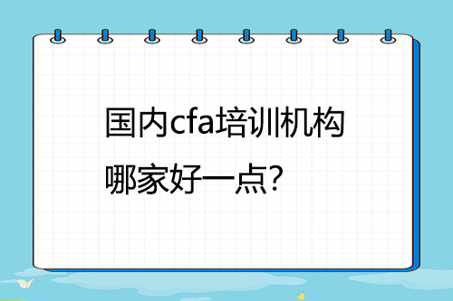 國內(nèi)cfa培訓機構(gòu)哪家好一點？