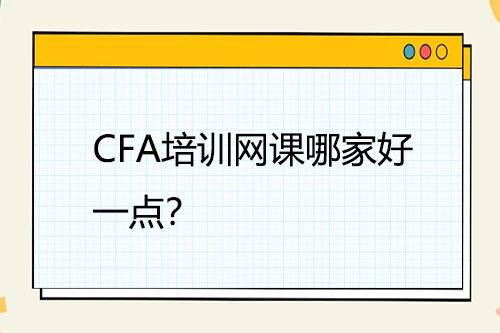 CFA培訓(xùn)網(wǎng)課哪家好一點(diǎn)？