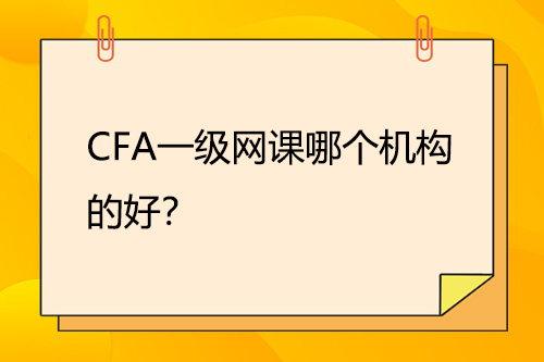 CFA一級(jí)網(wǎng)課哪個(gè)機(jī)構(gòu)的好？