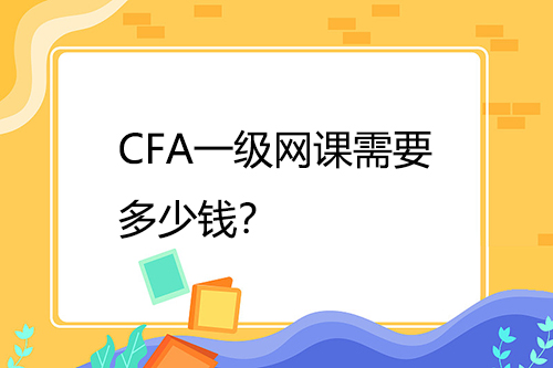 CFA一級(jí)網(wǎng)課需要多少錢？