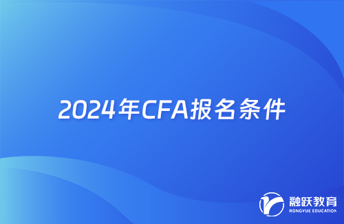 2024年CFA報(bào)名需要的條件有哪些？