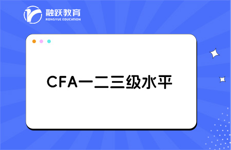 CFA一二三級(jí)是什么水平？一文帶你讀懂！