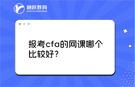 報考cfa的網(wǎng)課哪個比較好？