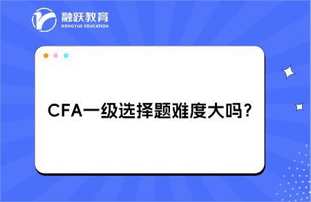 CFA一級選擇題難度大嗎？