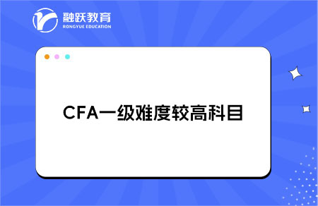 CFA一級哪些科目是普遍認為難度較高的？