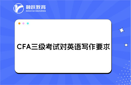 CFA三級(jí)考試對(duì)英語(yǔ)寫(xiě)作要求高嗎？