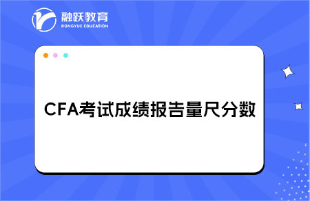 CFA考試成績(jī)報(bào)告量尺分?jǐn)?shù)（Scale Score）詳細(xì)解讀