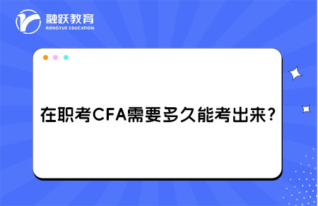 在職考CFA需要多久能考出來？